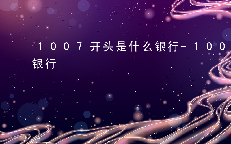 1007开头是什么银行-10075是什么银行