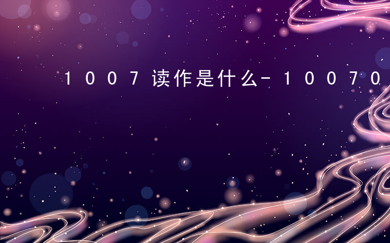 1007读作是什么-100701读作什么