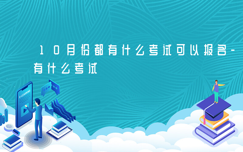 10月份都有什么考试可以报名-10月份都有什么考试