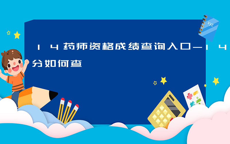 14药师资格成绩查询入口-14年药师资格分如何查