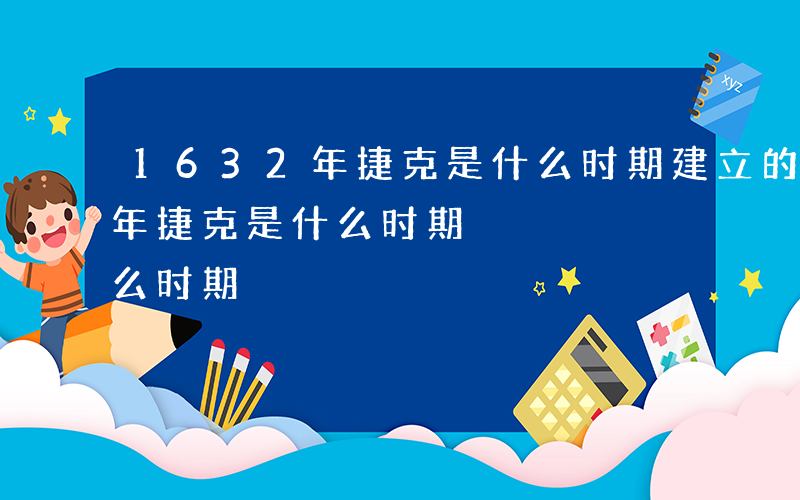1632年捷克是什么时期建立的-1632年捷克是什么时期