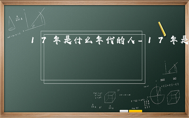 17年是什么年代的人-17年是什么年代