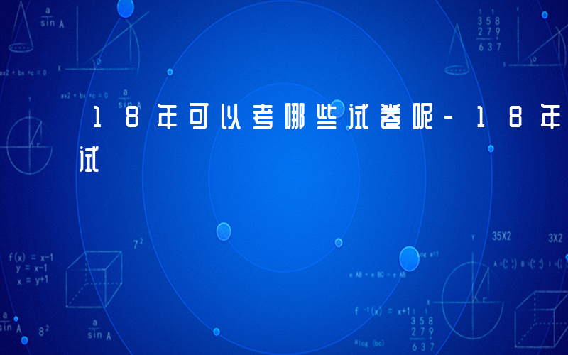 18年可以考哪些试卷呢-18年可以考哪些试