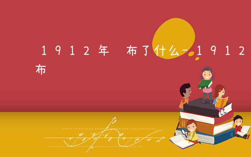 1912年颁布了什么-1912年什么的颁布