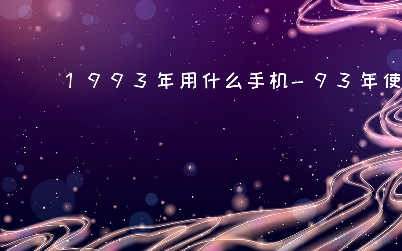 1993年用什么手机-93年使用什么手机