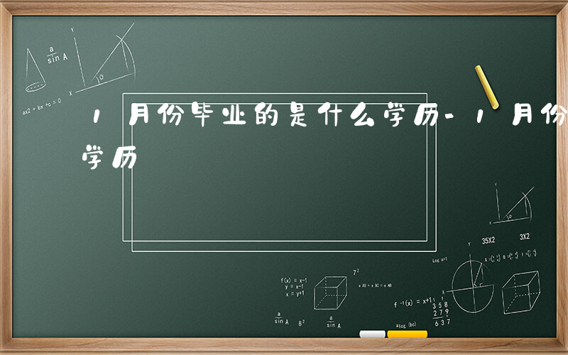 1月份毕业的是什么学历-1月份毕业是什么学历