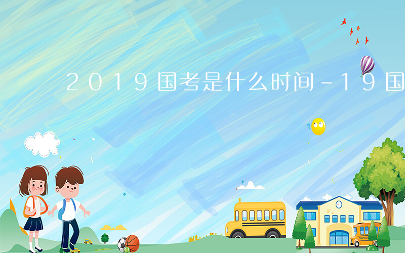 2019国考是什么时间-19国考是什么