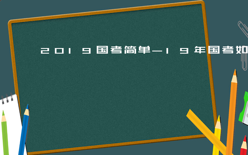 2019国考简单-19年国考如何准备