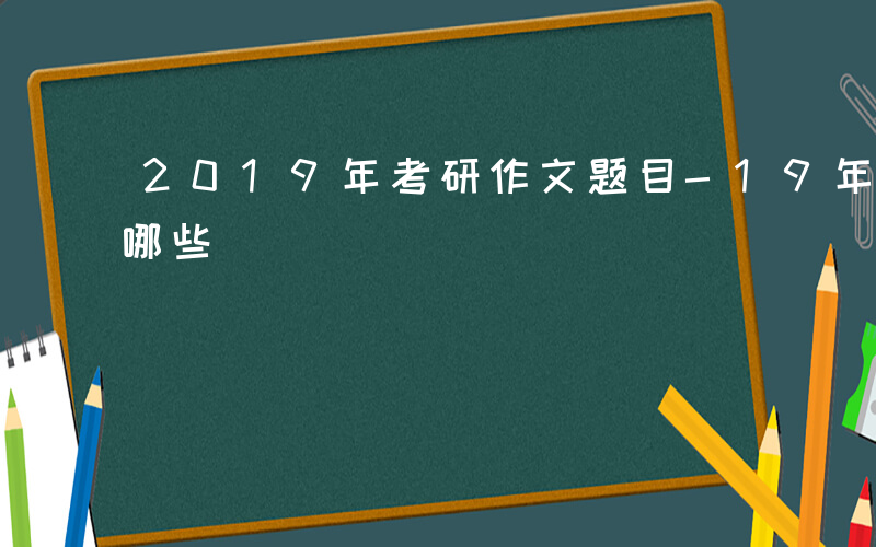 2019年考研作文题目-19年考研作文考哪些