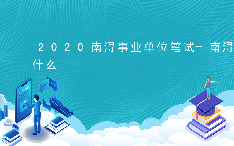 2020南浔事业单位笔试-南浔事业编制考什么