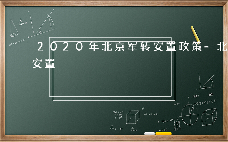 2020年北京军转安置政策-北京军转如何安置