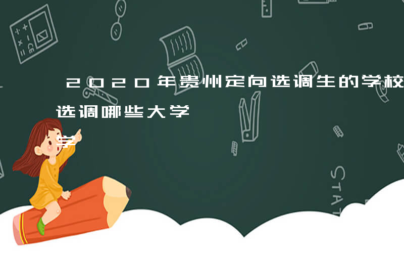 2020年贵州定向选调生的学校-贵州定向选调哪些大学