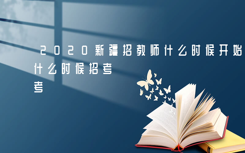 2020新疆招教师什么时候开始-新疆教师什么时候招考