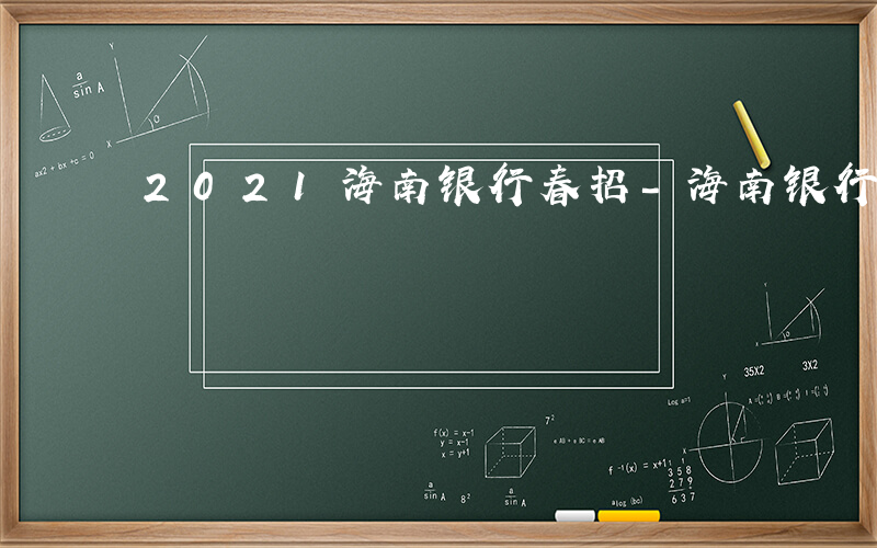 2021海南银行春招-海南银行春招考什么