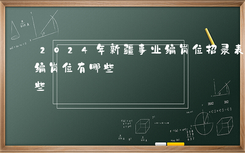 2024年新疆事业编岗位招录表-新疆事业编岗位有哪些