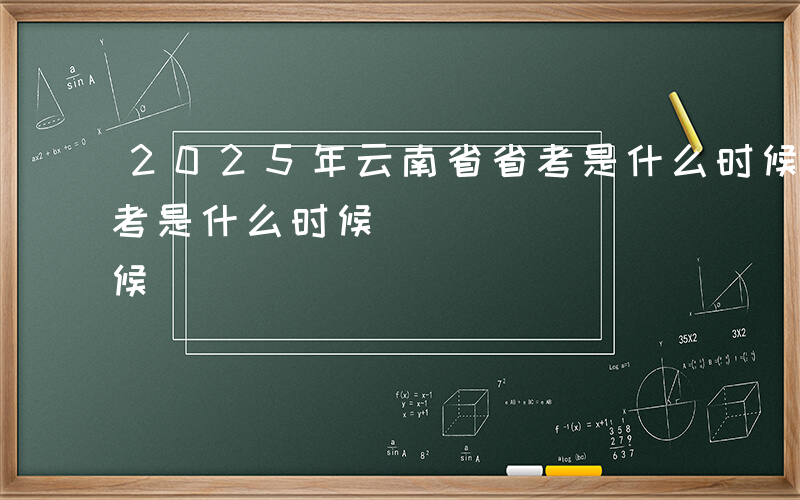 2025年云南省省考是什么时候-云南省省考是什么时候