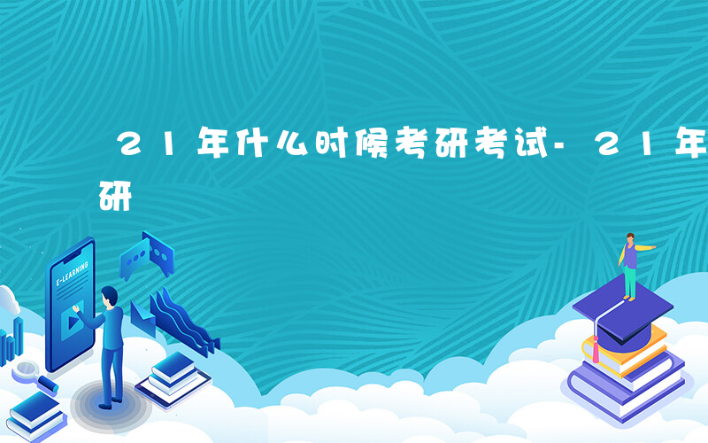 21年什么时候考研考试-21年什么时候考研