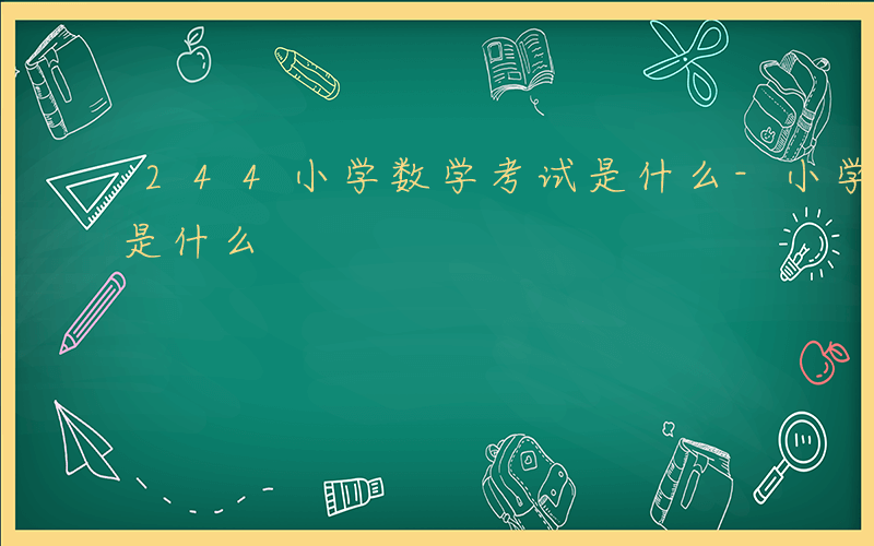 244小学数学考试是什么-小学924考试是什么