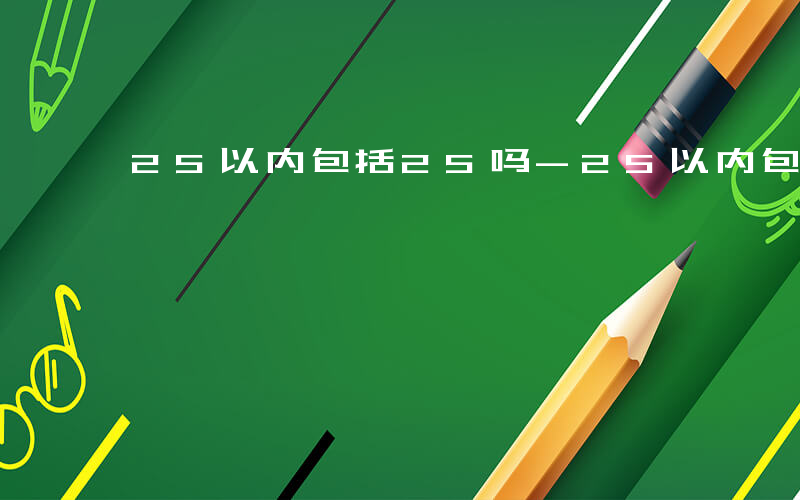 25以内包括25吗-25以内包括哪些