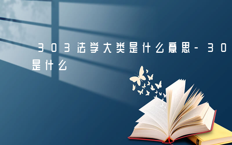 303法学大类是什么意思-303法学大类是什么