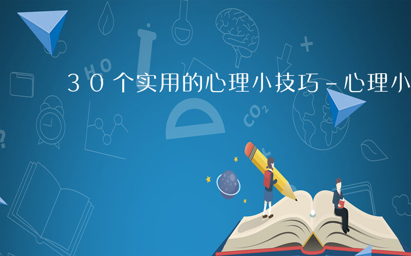 30个实用的心理小技巧-心理小方法有哪些