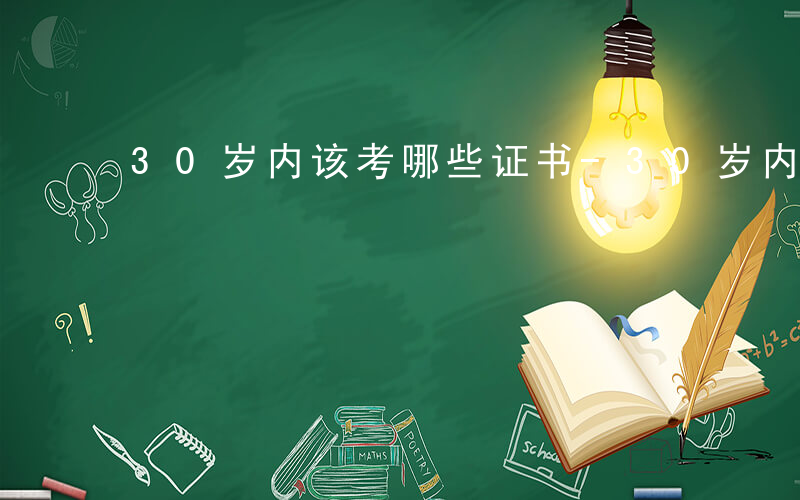 30岁内该考哪些证书-30岁内该考哪些