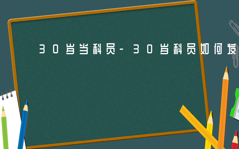 30岁当科员-30岁科员如何发展