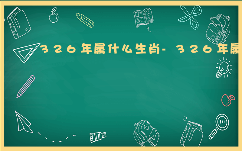 326年属什么生肖-326年属什么年