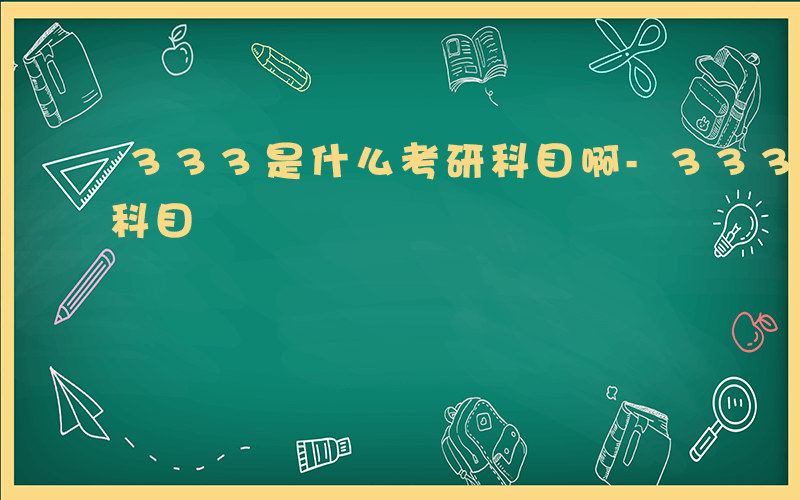 333是什么考研科目啊-333是什么考研科目