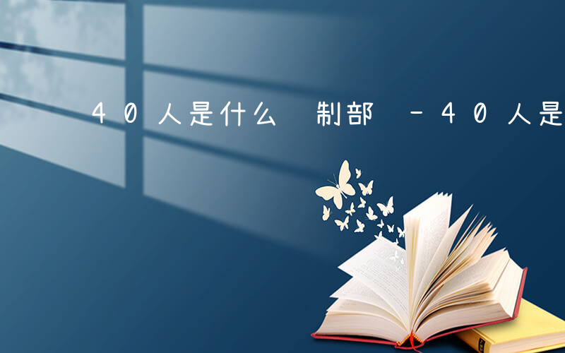 40人是什么编制部队-40人是什么编制
