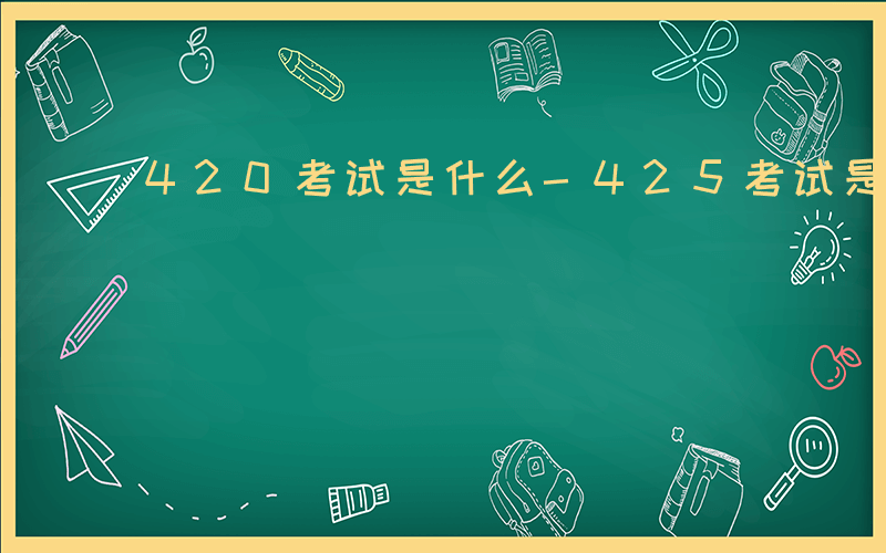 420考试是什么-425考试是什么