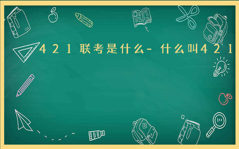 421联考是什么-什么叫421联考