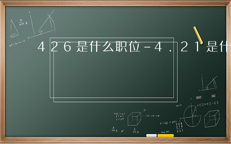 426是什么职位-4.21是什么岗位