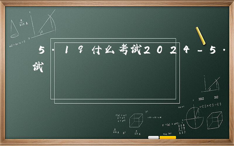 5.19什么考试2024-5.19什么考试