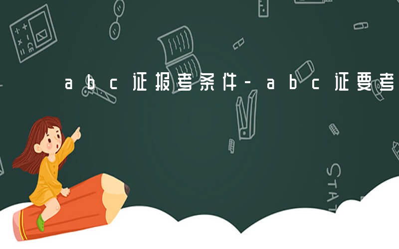 abc证报考条件-abc证要考哪些科目