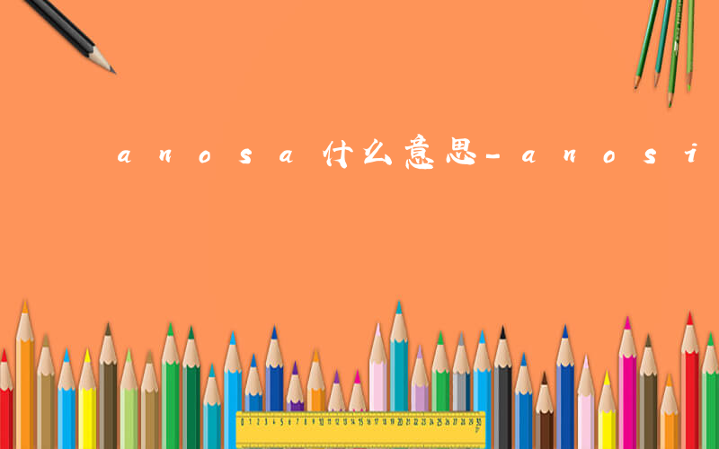 anosa什么意思-anosi是什么意思