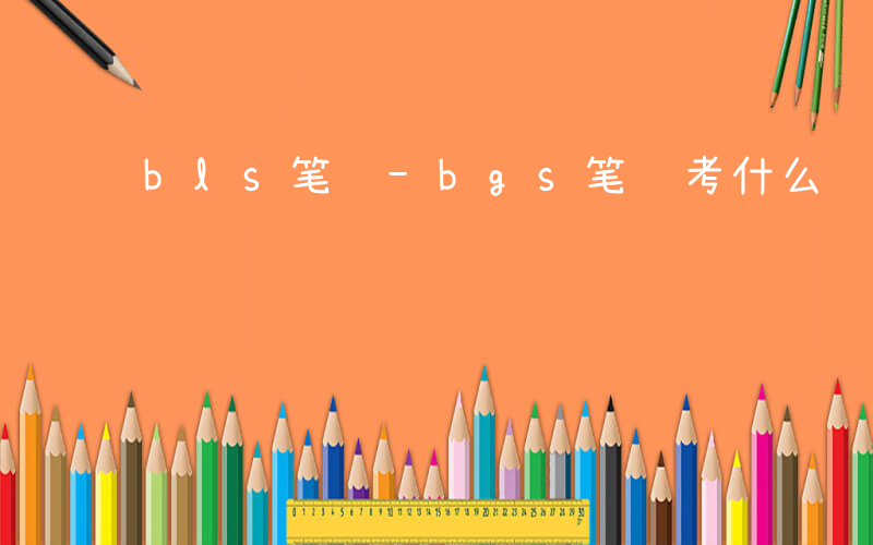 bls笔试-bgs笔试考什么