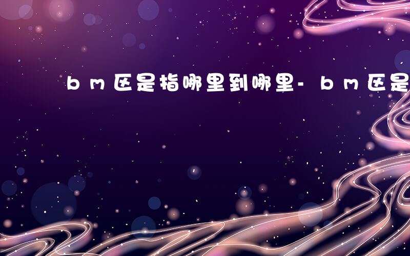 bm区是指哪里到哪里-bm区是什么单位