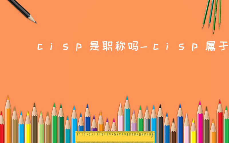 cisp是职称吗-cisp属于什么职称