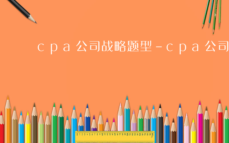 cpa公司战略题型-cpa公司战略考什么