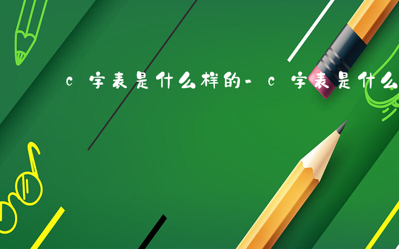 c字表是什么样的-c字表是什么