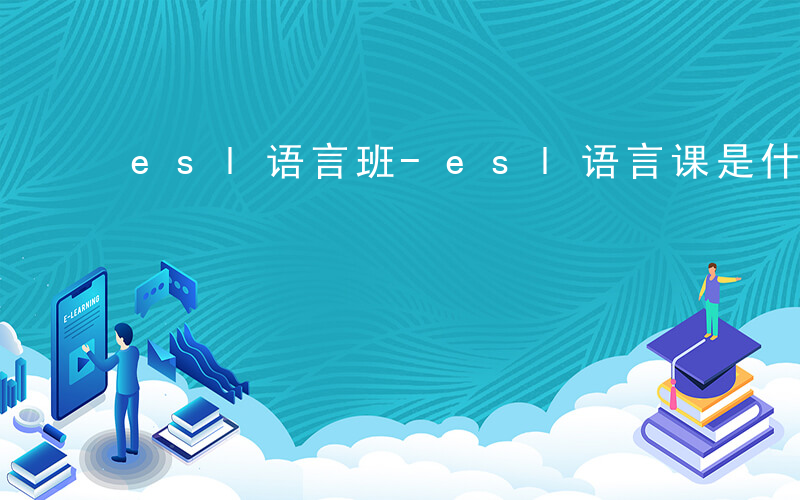 esl语言班-esl语言课是什么