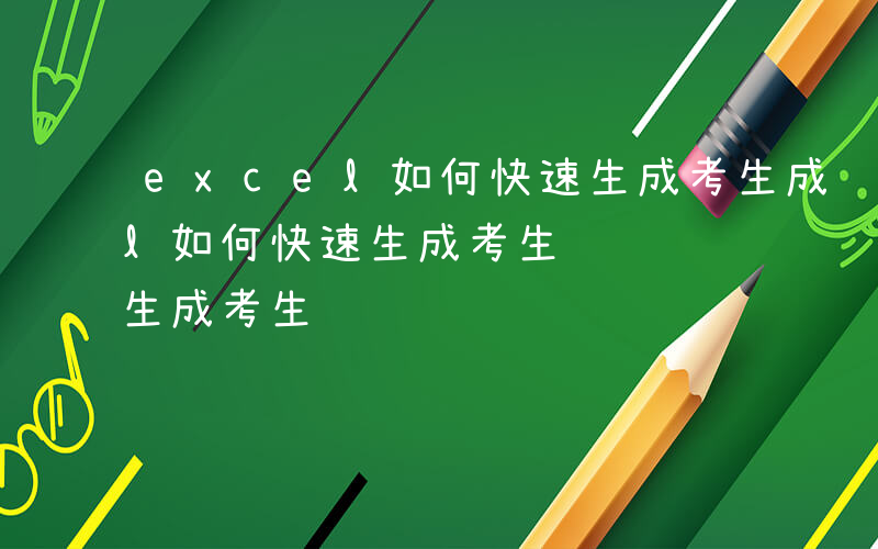 excel如何快速生成考生成绩-excel如何快速生成考生