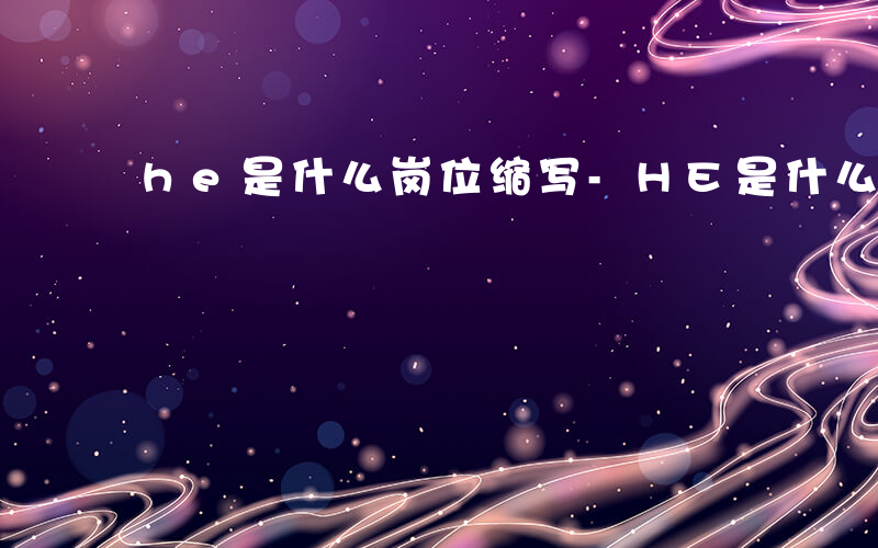 he是什么岗位缩写-HE是什么岗位