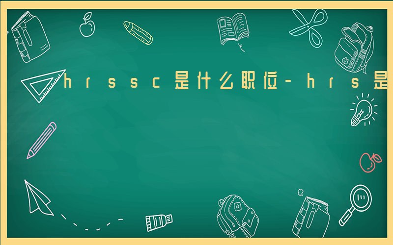 hrssc是什么职位-hrs是什么职位