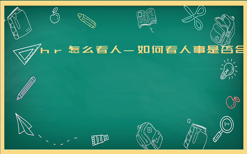 hr怎么看人-如何看人事是否合格