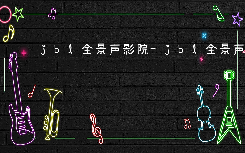 jbl全景声影院-jbl全景声音箱如何