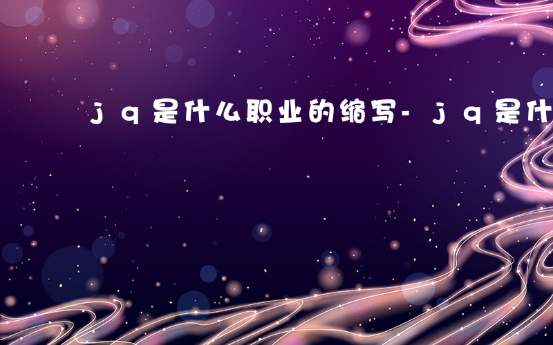 jq是什么职业的缩写-jq是什么职业