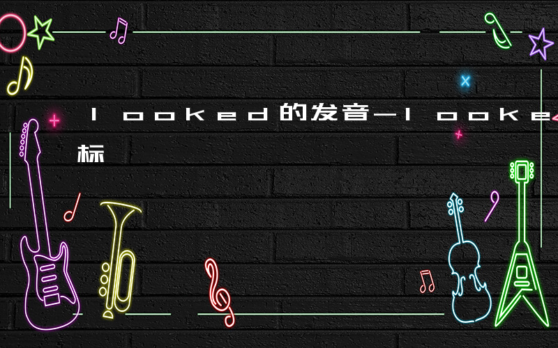 looked的发音-looked发什么音标