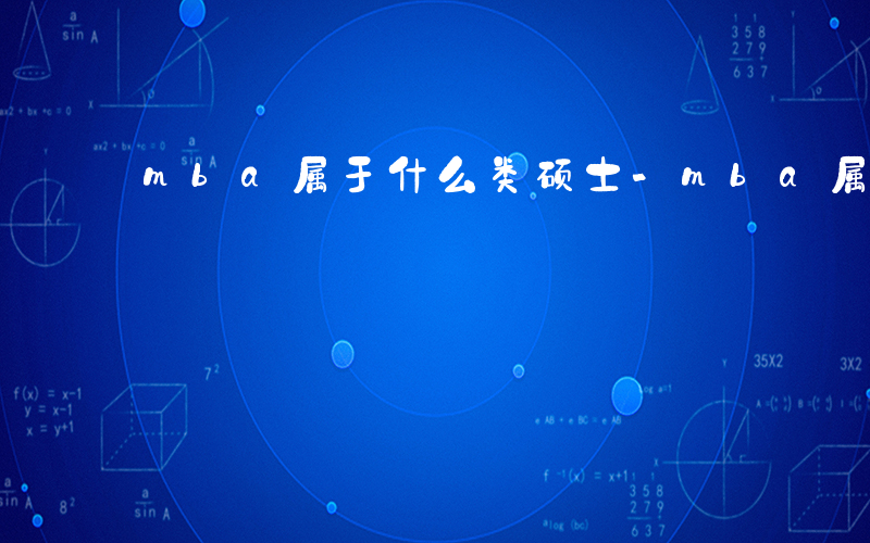 mba属于什么类硕士-mba属于什么类